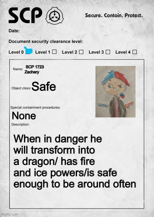 SCP document (I can’t chat yet so someone else to for me and you can power rp) | SCP 1723
Zachery; Safe; None; When in danger he will transform into a dragon/ has fire and ice powers/is safe enough to be around often | image tagged in scp document,roleplaying,oh wow are you actually reading these tags | made w/ Imgflip meme maker