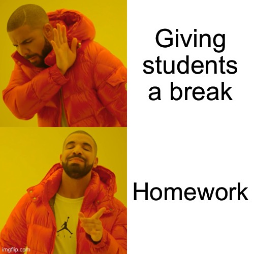 Drake Hotline Bling Meme | Giving students a break; Homework | image tagged in memes,drake hotline bling | made w/ Imgflip meme maker