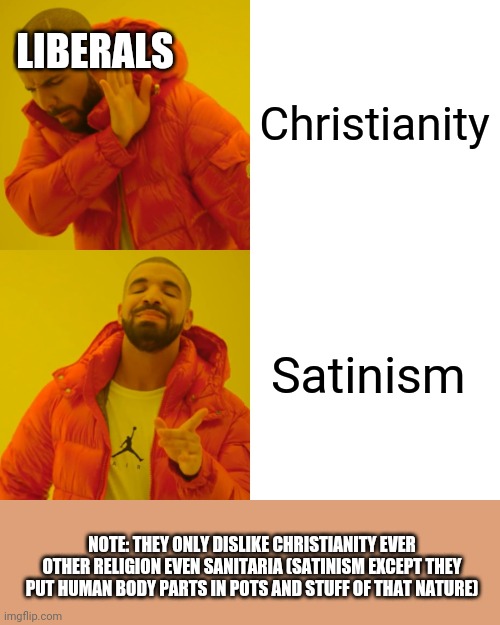Drake Hotline Bling | LIBERALS; Christianity; Satinism; NOTE: THEY ONLY DISLIKE CHRISTIANITY EVER OTHER RELIGION EVEN SANITARIA (SATINISM EXCEPT THEY PUT HUMAN BODY PARTS IN POTS AND STUFF OF THAT NATURE) | image tagged in memes,drake hotline bling | made w/ Imgflip meme maker