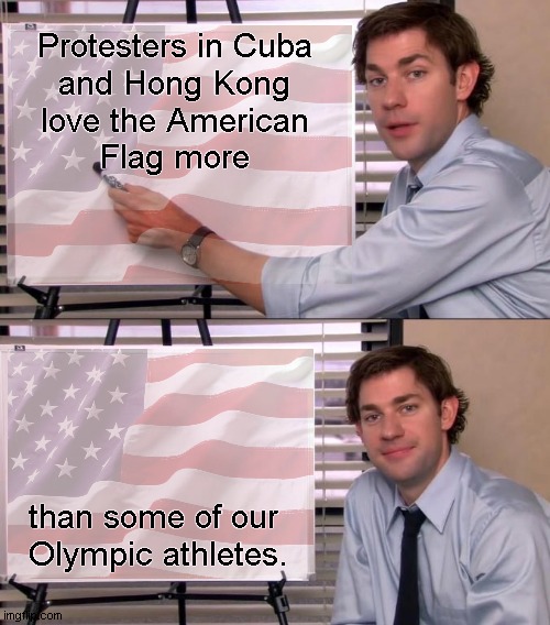Jim Halpert Explains | Protesters in Cuba
and Hong Kong
love the American
Flag more; than some of our 
Olympic athletes. | image tagged in jim halpert explains,olympics | made w/ Imgflip meme maker