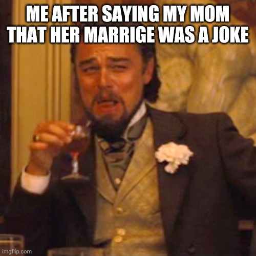 Laughing Leo Meme |  ME AFTER SAYING MY MOM THAT HER MARRIGE WAS A JOKE | image tagged in memes,laughing leo | made w/ Imgflip meme maker