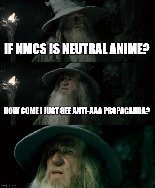 Confused Gandalf | IF NMCS IS NEUTRAL ANIME? HOW COME I JUST SEE ANTI-AAA PROPAGANDA? | image tagged in memes,confused gandalf | made w/ Imgflip meme maker