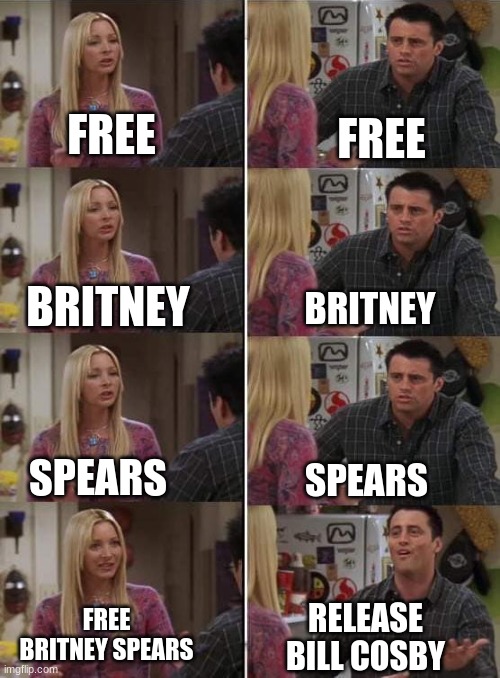 Phoebe teaching Joey in Friends | FREE; FREE; BRITNEY; BRITNEY; SPEARS; SPEARS; FREE BRITNEY SPEARS; RELEASE BILL COSBY | image tagged in phoebe teaching joey in friends | made w/ Imgflip meme maker