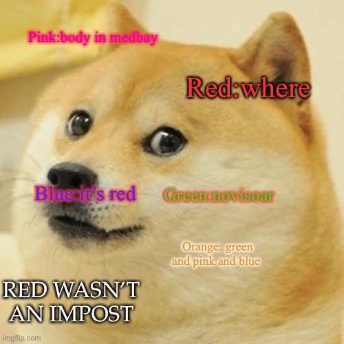 Pink:body in medbay Red:where Green:novisoar Blue:it’s red Orange: green and pink and blue RED WASN’T AN IMPOSTER | image tagged in memes,doge | made w/ Imgflip meme maker