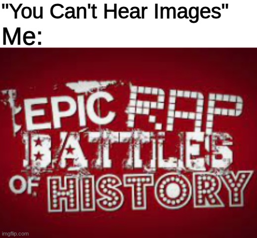 Remember This? | "You Can't Hear Images"; Me: | image tagged in memes | made w/ Imgflip meme maker