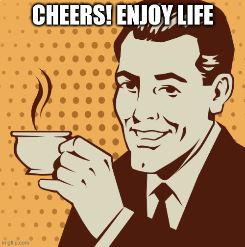 Moments before the asteroid hit | CHEERS! ENJOY LIFE | image tagged in mug approval,science,fiction | made w/ Imgflip meme maker