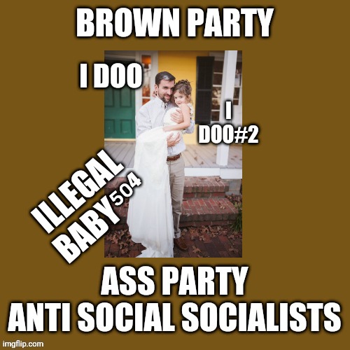 Illegal  baby⁵⁰⁴ I doo wedding | I DOO; I DOO#2; ILLEGAL BABY⁵⁰⁴ | image tagged in blank brown party template ass anti social socialists,brown shift confirmed,ass,baby504,illegal,caga | made w/ Imgflip meme maker