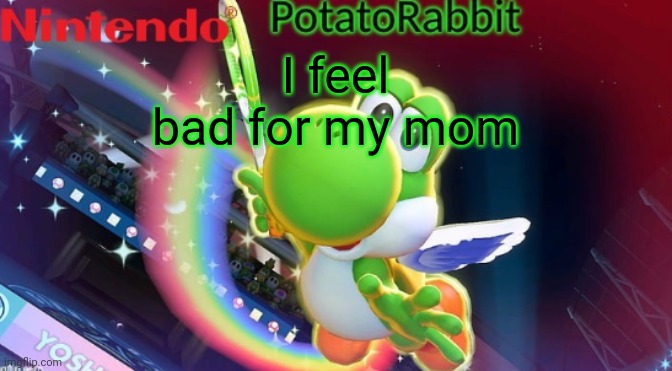 PotatoRabbit Yoshi announcement | I feel bad for my mom | image tagged in potatorabbit yoshi announcement | made w/ Imgflip meme maker