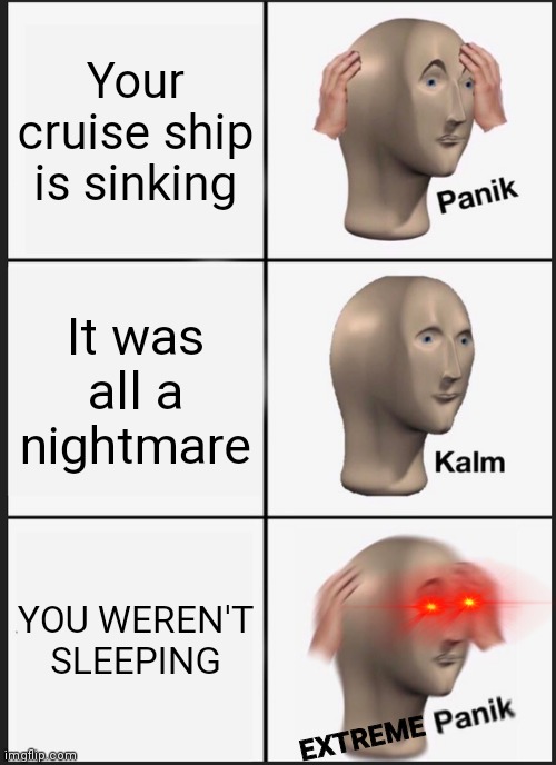 Oh god |  Your cruise ship is sinking; It was all a nightmare; YOU WEREN'T SLEEPING; EXTREME | image tagged in memes,panik kalm panik,cruise ship | made w/ Imgflip meme maker