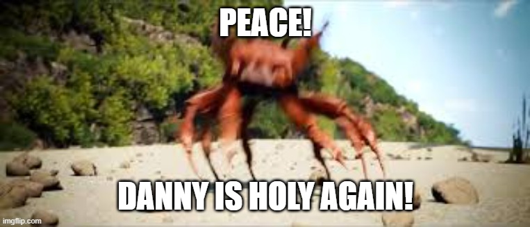 crab rave | PEACE! DANNY IS HOLY AGAIN! | image tagged in crab rave | made w/ Imgflip meme maker