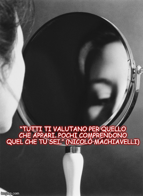 “TUTTI TI VALUTANO PER QUELLO CHE APPARI. POCHI COMPRENDONO QUEL CHE TU SEI.” (NICOLÒ MACHIAVELLI) | made w/ Imgflip meme maker