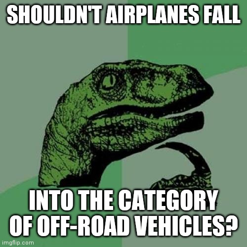 Philosoraptor Meme |  SHOULDN'T AIRPLANES FALL; INTO THE CATEGORY OF OFF-ROAD VEHICLES? | image tagged in memes,philosoraptor | made w/ Imgflip meme maker