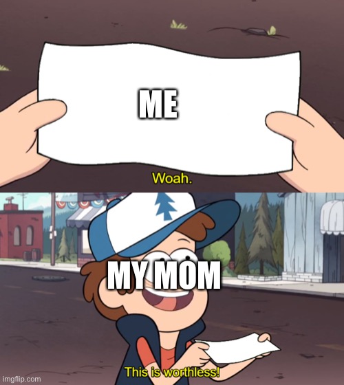 This is Worthless | ME; MY MOM | image tagged in this is worthless | made w/ Imgflip meme maker