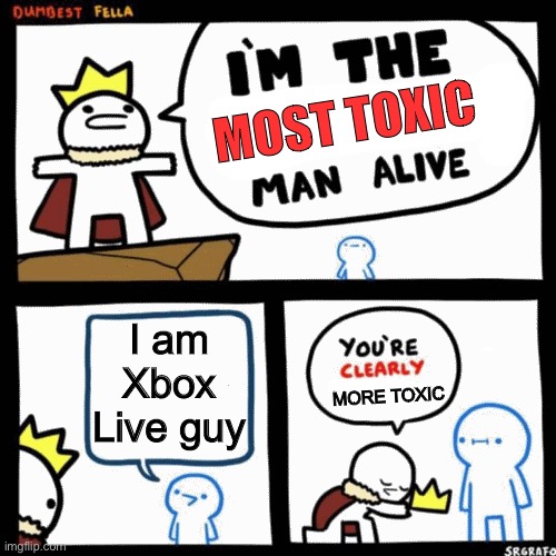 no offense this is a meme |  MOST TOXIC; I am Xbox Live guy; MORE TOXIC | image tagged in i'm the dumbest man alive,xbox,video games,kids,games,stop reading the tags | made w/ Imgflip meme maker