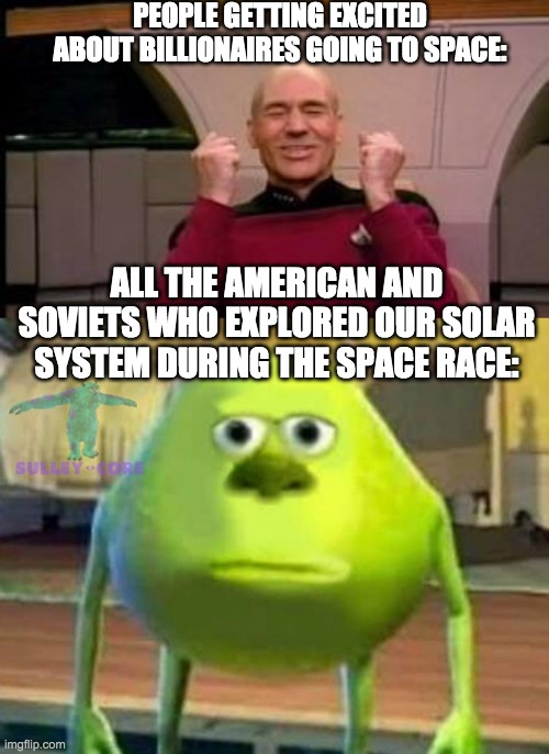 PEOPLE GETTING EXCITED ABOUT BILLIONAIRES GOING TO SPACE:; ALL THE AMERICAN AND SOVIETS WHO EXPLORED OUR SOLAR SYSTEM DURING THE SPACE RACE: | image tagged in happy picard,monsters inc | made w/ Imgflip meme maker