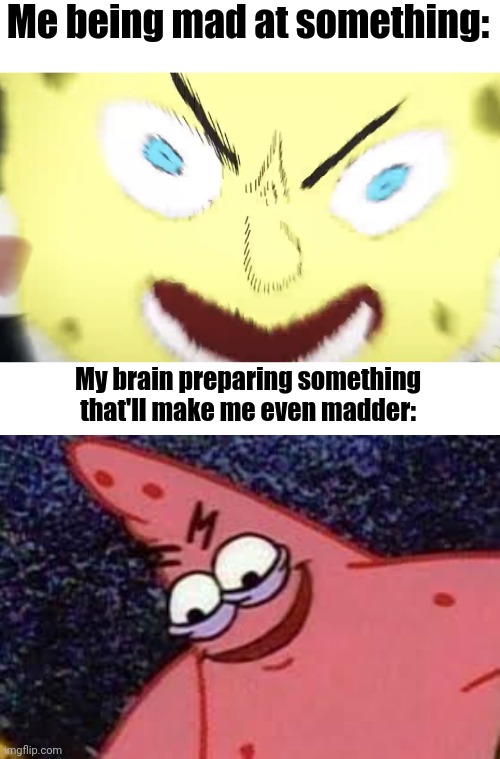Do anyone relate to this? | Me being mad at something:; My brain preparing something that'll make me even madder: | image tagged in very angry spongebob,patricks evil face | made w/ Imgflip meme maker