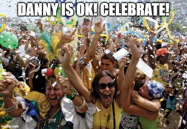 The stream is back to normal! | DANNY IS OK! CELEBRATE! | image tagged in celebrate | made w/ Imgflip meme maker