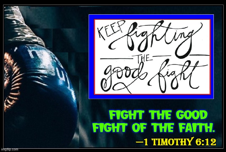 —1 TIMOTHY 6:12 FIGHT THE GOOD FIGHT OF THE FAITH. | made w/ Imgflip meme maker