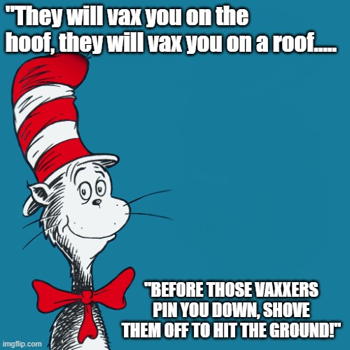In regards to the Argentinian getting forcibly vaxxed on the roof | "They will vax you on the hoof, they will vax you on a roof..... "BEFORE THOSE VAXXERS PIN YOU DOWN, SHOVE THEM OFF TO HIT THE GROUND!" | image tagged in dr suess | made w/ Imgflip meme maker