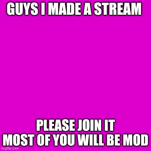 Ooo | GUYS I MADE A STREAM; PLEASE JOIN IT MOST OF YOU WILL BE MOD | image tagged in memes,blank transparent square | made w/ Imgflip meme maker