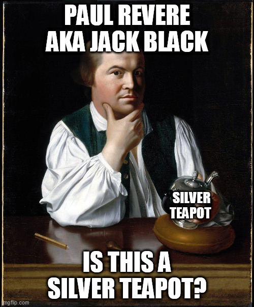 Listen, my children, and you shall hear | PAUL REVERE AKA JACK BLACK; SILVER TEAPOT; IS THIS A SILVER TEAPOT? | image tagged in henry wadsworth longfellow,paul revere,jack black,is this a teapot | made w/ Imgflip meme maker