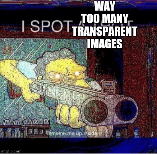 I spot a thot | WAY TOO MANY TRANSPARENT IMAGES | image tagged in i spot a thot | made w/ Imgflip meme maker