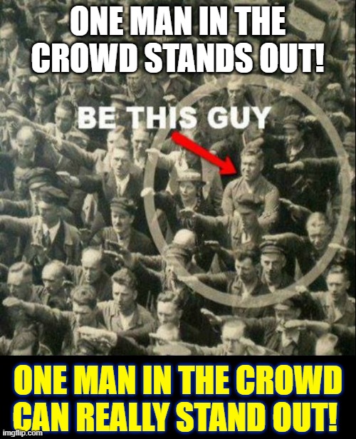 Stand with me against Big Brother | ONE MAN IN THE CROWD STANDS OUT! ONE MAN IN THE CROWD
CAN REALLY STAND OUT! | image tagged in vince vance,nazis everywhere,germany,blind obedience,memes,courage | made w/ Imgflip meme maker