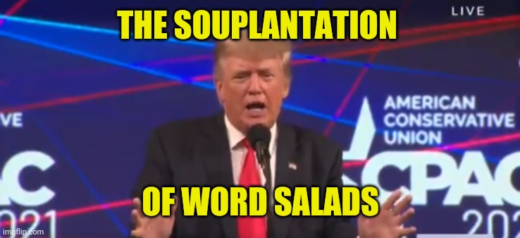 Emphasis on "PLANTATION" | THE SOUPLANTATION; OF WORD SALADS | image tagged in trump cpac 2021 | made w/ Imgflip meme maker