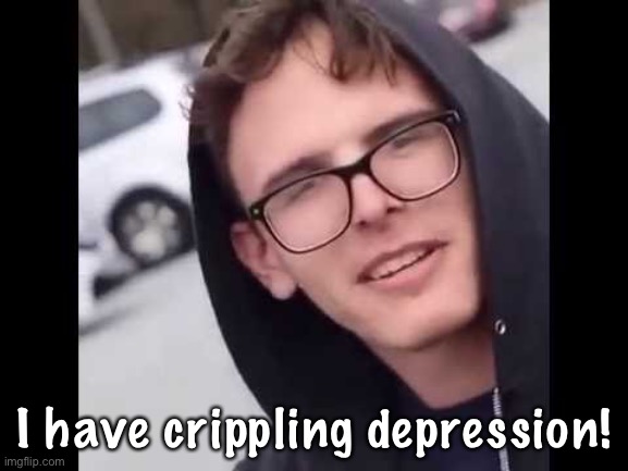 I have crippling Depression  | I have crippling depression! | image tagged in i have crippling depression | made w/ Imgflip meme maker