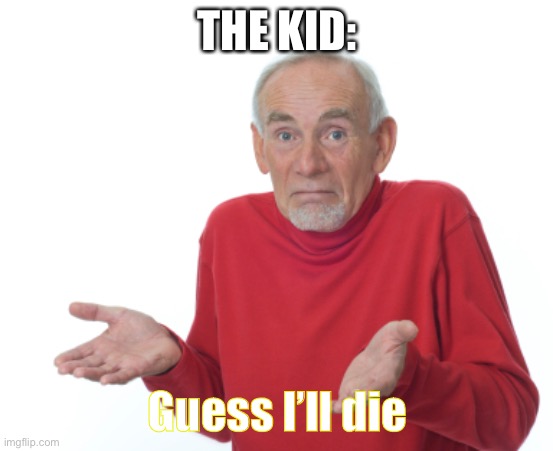 Guess I'll die  | THE KID: Guess I’ll die | image tagged in guess i'll die | made w/ Imgflip meme maker