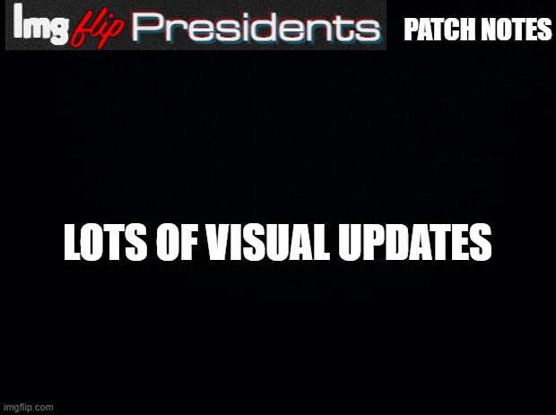 https://dabrendo1337.wixsite.com/imgflip-presidents | PATCH NOTES; LOTS OF VISUAL UPDATES | image tagged in black background | made w/ Imgflip meme maker