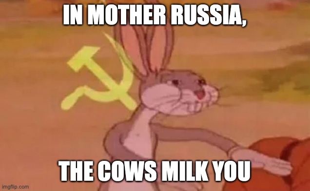 Bugs bunny communist | IN MOTHER RUSSIA, THE COWS MILK YOU | image tagged in bugs bunny communist | made w/ Imgflip meme maker