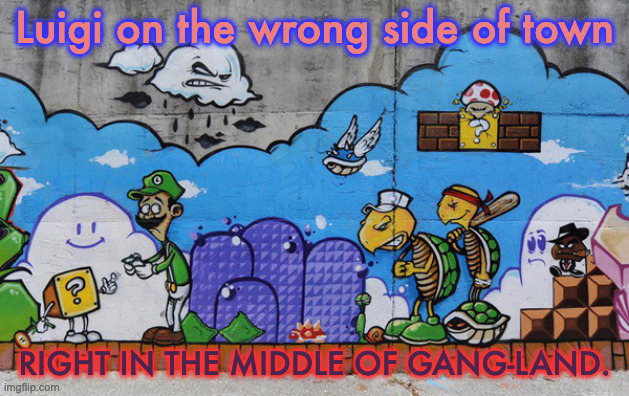 Luigi Took the Wrong Pipe | Luigi on the wrong side of town; RIGHT IN THE MIDDLE OF GANG-LAND. | image tagged in mario graffiti art,thuglife | made w/ Imgflip meme maker