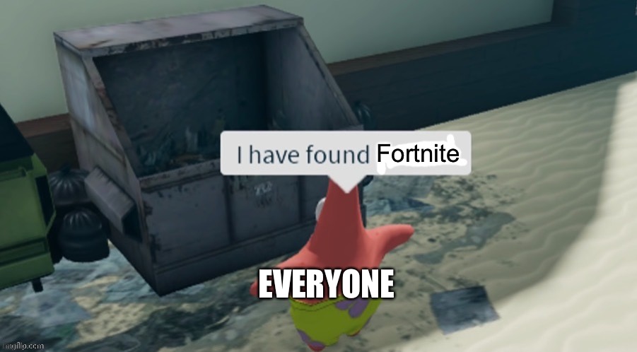 Only eight year old can't relate | Fortnite; EVERYONE | image tagged in i have found x,fortnite is trash,and so is tikok,trash | made w/ Imgflip meme maker