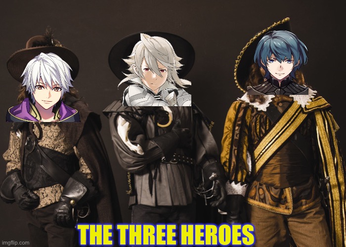 Fire emblem three heroes | THE THREE HEROES | image tagged in meme | made w/ Imgflip meme maker