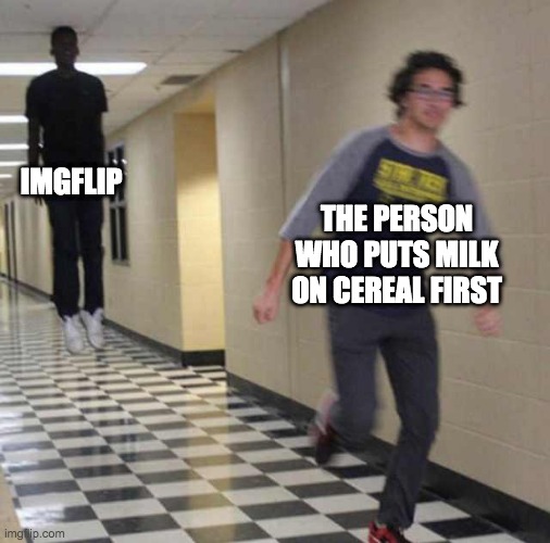 Imgflip be like | IMGFLIP; THE PERSON WHO PUTS MILK ON CEREAL FIRST | image tagged in floating boy chasing running boy | made w/ Imgflip meme maker