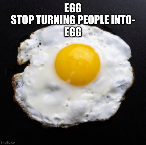 Eggs | EGG
STOP TURNING PEOPLE INTO-
EGG | image tagged in eggs | made w/ Imgflip meme maker