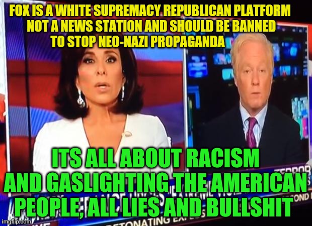 Fox News | FOX IS A WHITE SUPREMACY REPUBLICAN PLATFORM              NOT A NEWS STATION AND SHOULD BE BANNED                       TO STOP NEO-NAZI PROPAGANDA; ITS ALL ABOUT RACISM AND GASLIGHTING THE AMERICAN PEOPLE, ALL LIES AND BULLSHIT | image tagged in fox news | made w/ Imgflip meme maker