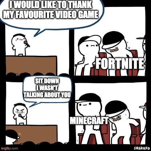 Long live Minecraft <3 | I WOULD LIKE TO THANK MY FAVOURITE VIDEO GAME; FORTNITE; SIT DOWN I WASN'T TALKING ABOUT YOU; MINECRAFT | image tagged in sit down | made w/ Imgflip meme maker
