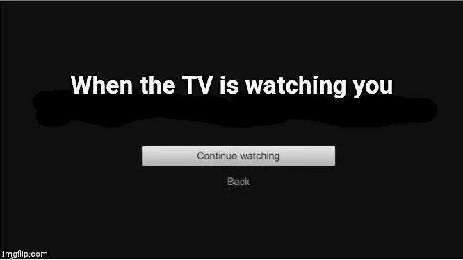are you still watching? | When the TV is watching you | image tagged in are you still watching | made w/ Imgflip meme maker