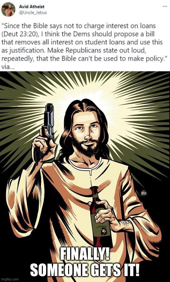 Not bad guy | FINALLY! SOMEONE GETS IT! | image tagged in bible do not charge interest on loans,memes,ghetto jesus,christianity,the bible,bible | made w/ Imgflip meme maker