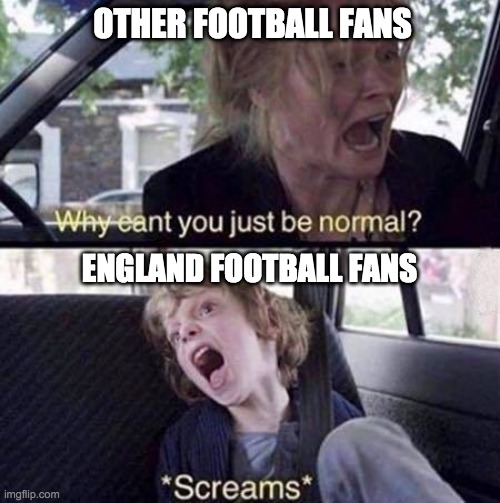England football fans go brrrrrrrrrrrr | OTHER FOOTBALL FANS; ENGLAND FOOTBALL FANS | image tagged in why can't you just be normal | made w/ Imgflip meme maker