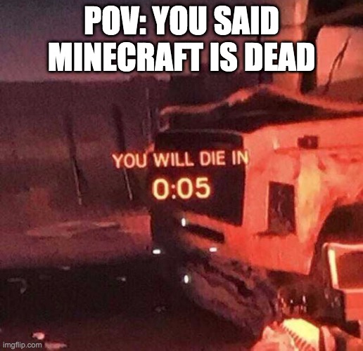 POV | POV: YOU SAID MINECRAFT IS DEAD | image tagged in you will die in 0 05 | made w/ Imgflip meme maker