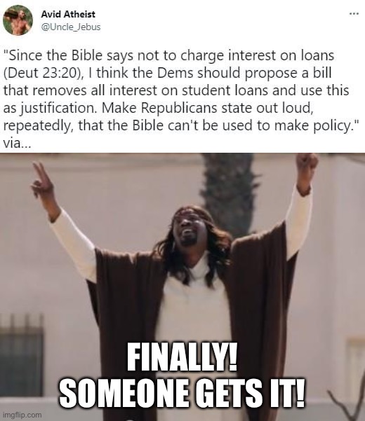 No one reads the Bible quite like Atheists |  FINALLY! SOMEONE GETS IT! | image tagged in bible do not charge interest on loans,black jesus | made w/ Imgflip meme maker