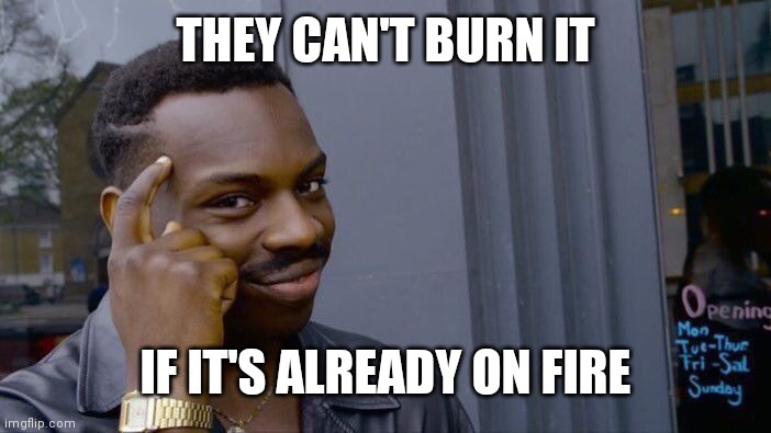 Roll Safe Think About It Meme | THEY CAN'T BURN IT IF IT'S ALREADY ON FIRE | image tagged in memes,roll safe think about it | made w/ Imgflip meme maker