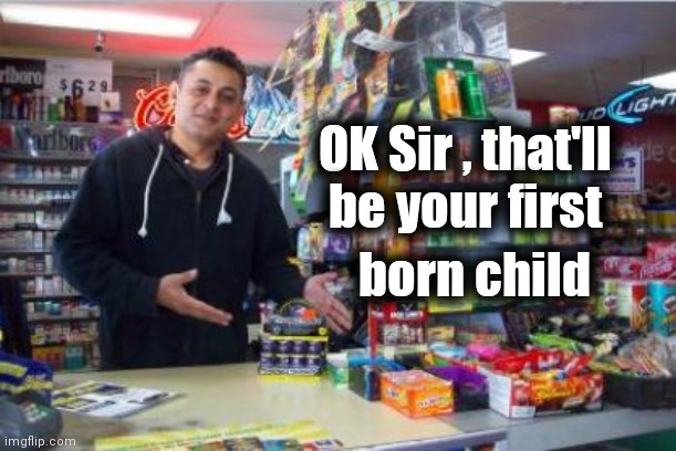 Gas Station Checkout | OK Sir , that'll    
be your first born child | image tagged in gas station checkout | made w/ Imgflip meme maker