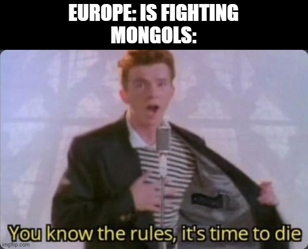 This killed the Kevin Rus (Russia prototype) | EUROPE: IS FIGHTING
MONGOLS: | image tagged in you know the rules it's time to die | made w/ Imgflip meme maker