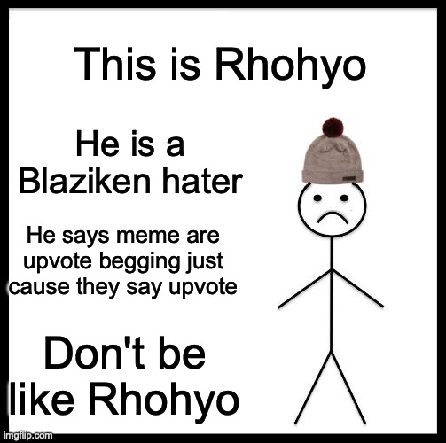 Never be like Rhohyo. | This is Rhohyo; He is a Blaziken hater; He says meme are upvote begging just cause they say upvote; Don't be like Rhohyo | image tagged in don't be like bill,rhohyo sucks | made w/ Imgflip meme maker