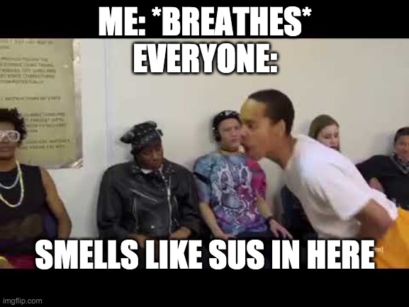 s    u     s | ME: *BREATHES*
EVERYONE:; SMELLS LIKE SUS IN HERE | image tagged in it smell like | made w/ Imgflip meme maker