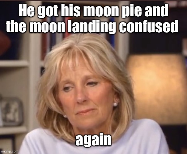 Jill Biden meme | He got his moon pie and the moon landing confused again | image tagged in jill biden meme | made w/ Imgflip meme maker